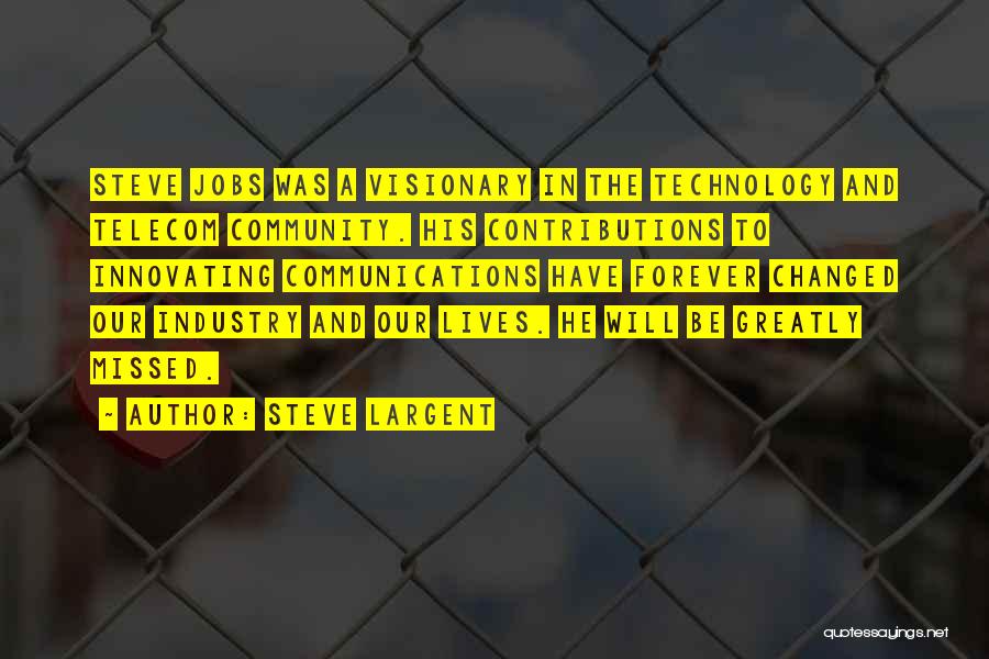 Steve Largent Quotes: Steve Jobs Was A Visionary In The Technology And Telecom Community. His Contributions To Innovating Communications Have Forever Changed Our