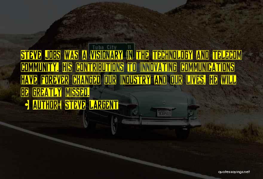Steve Largent Quotes: Steve Jobs Was A Visionary In The Technology And Telecom Community. His Contributions To Innovating Communications Have Forever Changed Our