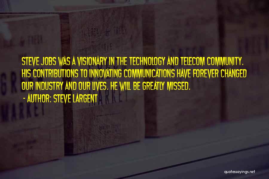 Steve Largent Quotes: Steve Jobs Was A Visionary In The Technology And Telecom Community. His Contributions To Innovating Communications Have Forever Changed Our