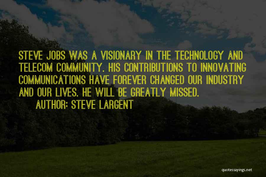 Steve Largent Quotes: Steve Jobs Was A Visionary In The Technology And Telecom Community. His Contributions To Innovating Communications Have Forever Changed Our