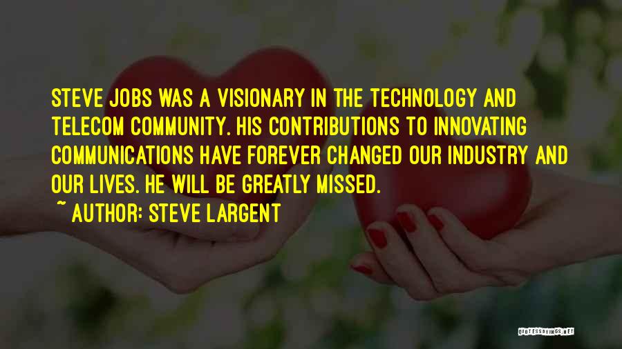 Steve Largent Quotes: Steve Jobs Was A Visionary In The Technology And Telecom Community. His Contributions To Innovating Communications Have Forever Changed Our