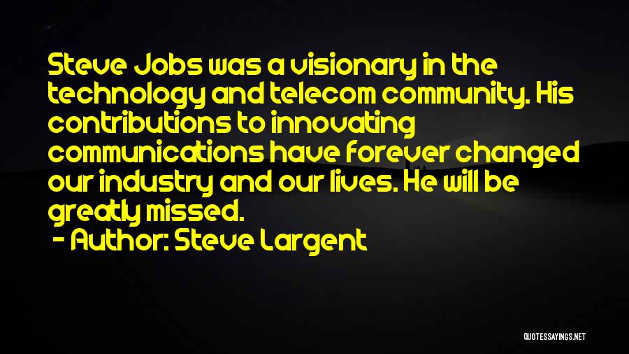 Steve Largent Quotes: Steve Jobs Was A Visionary In The Technology And Telecom Community. His Contributions To Innovating Communications Have Forever Changed Our