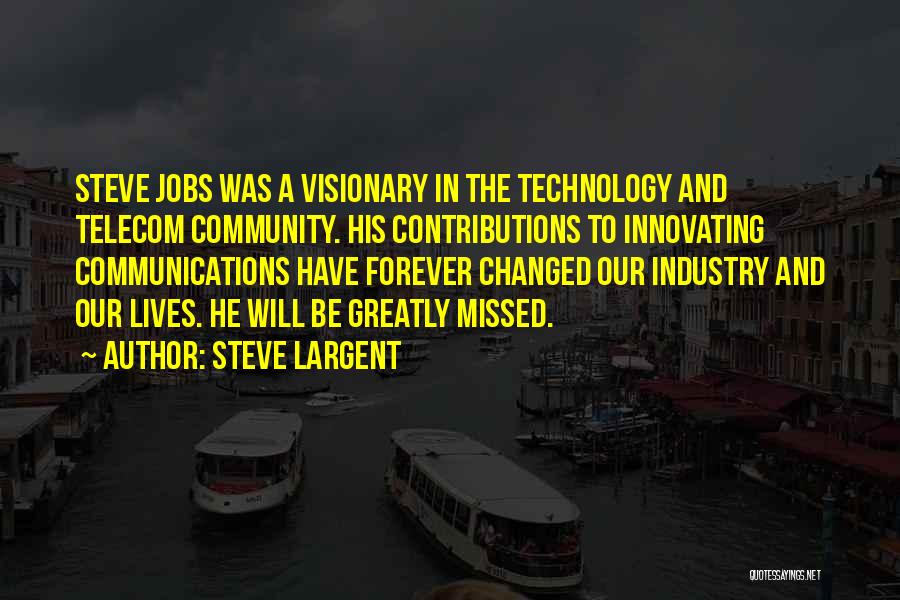 Steve Largent Quotes: Steve Jobs Was A Visionary In The Technology And Telecom Community. His Contributions To Innovating Communications Have Forever Changed Our