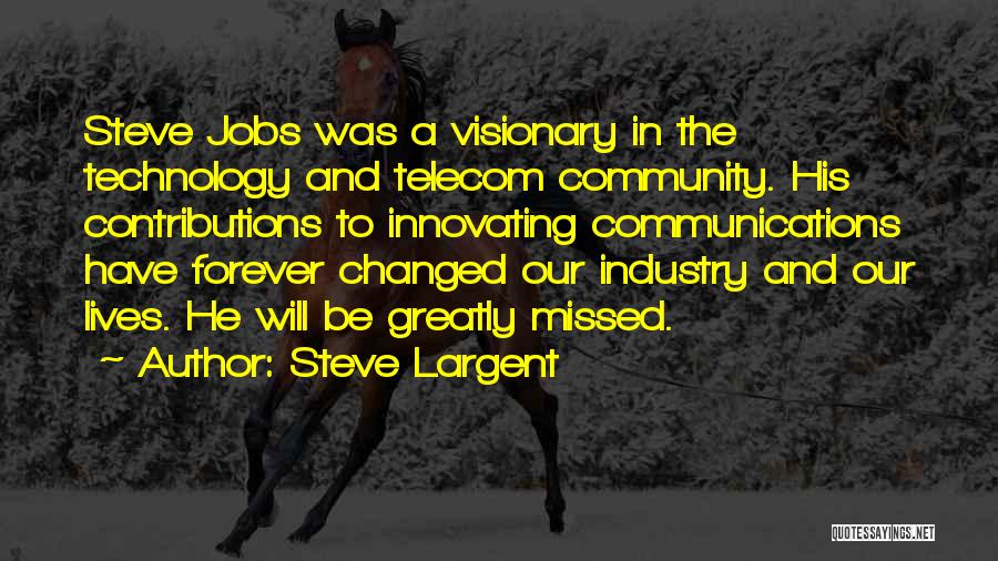 Steve Largent Quotes: Steve Jobs Was A Visionary In The Technology And Telecom Community. His Contributions To Innovating Communications Have Forever Changed Our