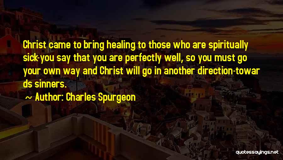 Charles Spurgeon Quotes: Christ Came To Bring Healing To Those Who Are Spiritually Sick-you Say That You Are Perfectly Well, So You Must