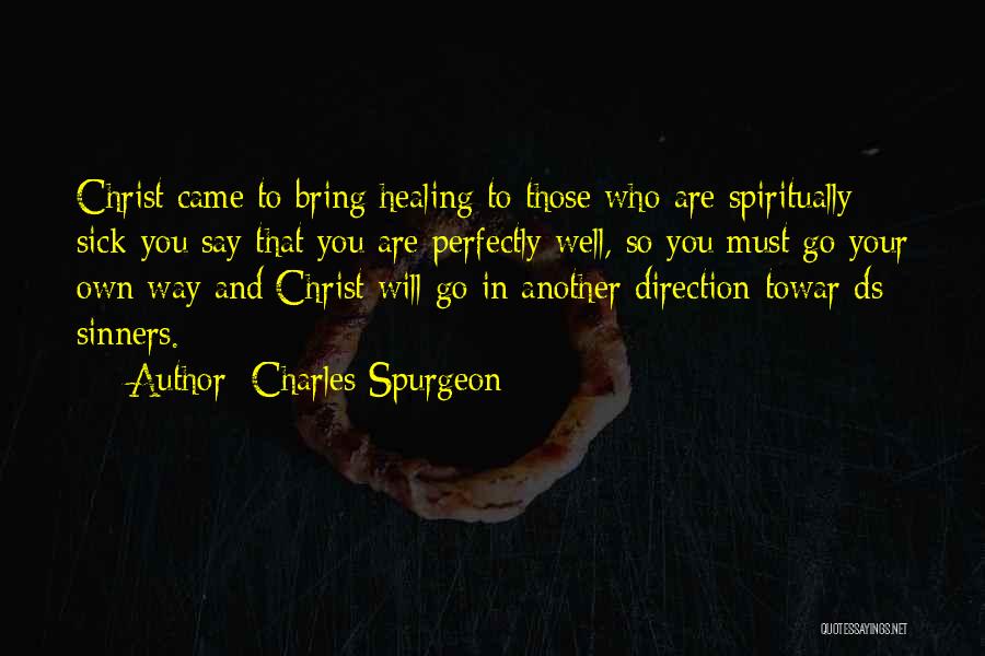 Charles Spurgeon Quotes: Christ Came To Bring Healing To Those Who Are Spiritually Sick-you Say That You Are Perfectly Well, So You Must