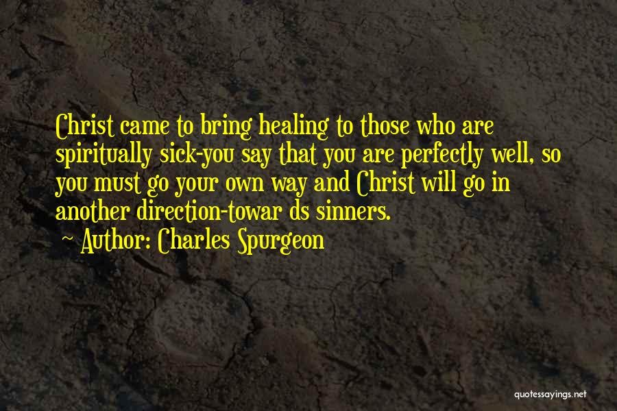 Charles Spurgeon Quotes: Christ Came To Bring Healing To Those Who Are Spiritually Sick-you Say That You Are Perfectly Well, So You Must