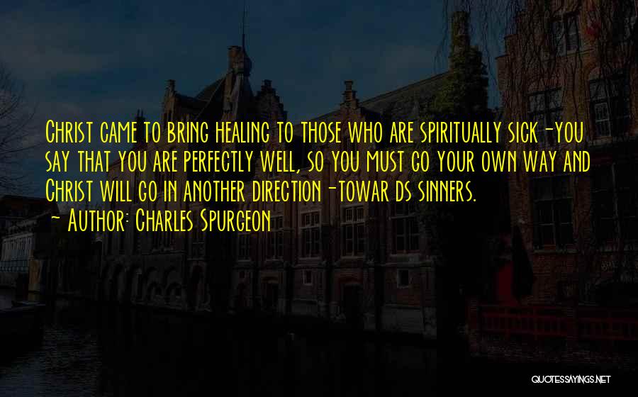 Charles Spurgeon Quotes: Christ Came To Bring Healing To Those Who Are Spiritually Sick-you Say That You Are Perfectly Well, So You Must