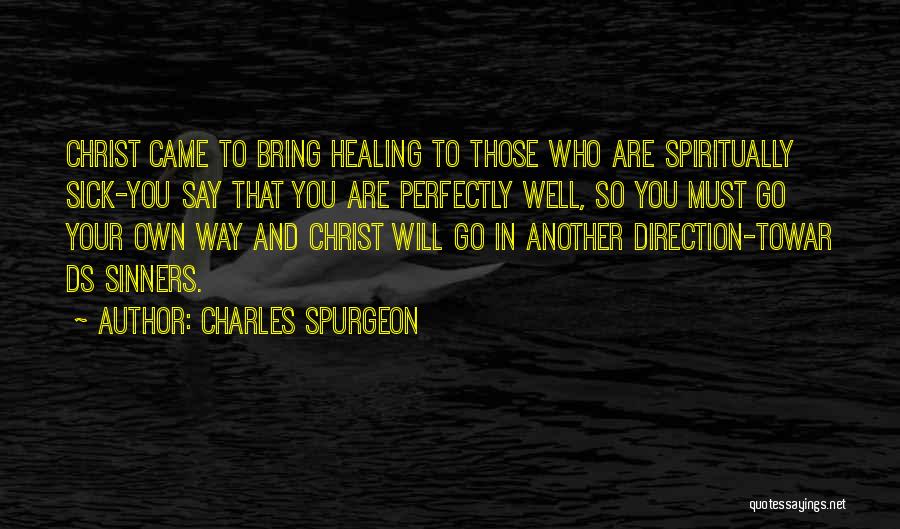 Charles Spurgeon Quotes: Christ Came To Bring Healing To Those Who Are Spiritually Sick-you Say That You Are Perfectly Well, So You Must