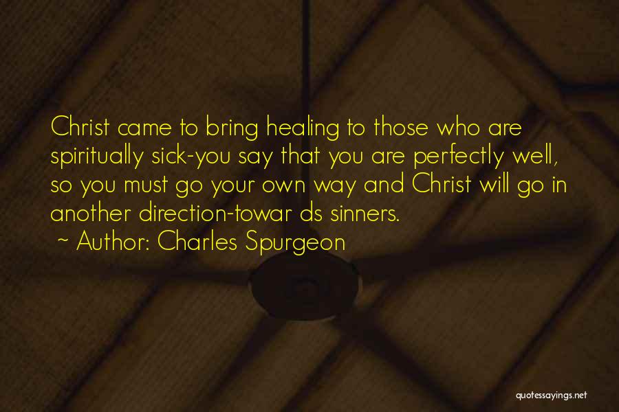 Charles Spurgeon Quotes: Christ Came To Bring Healing To Those Who Are Spiritually Sick-you Say That You Are Perfectly Well, So You Must