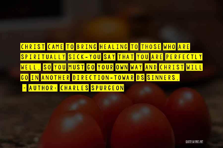 Charles Spurgeon Quotes: Christ Came To Bring Healing To Those Who Are Spiritually Sick-you Say That You Are Perfectly Well, So You Must