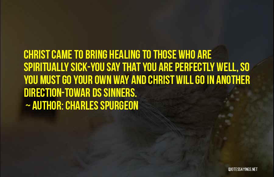 Charles Spurgeon Quotes: Christ Came To Bring Healing To Those Who Are Spiritually Sick-you Say That You Are Perfectly Well, So You Must