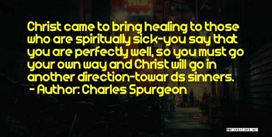 Charles Spurgeon Quotes: Christ Came To Bring Healing To Those Who Are Spiritually Sick-you Say That You Are Perfectly Well, So You Must