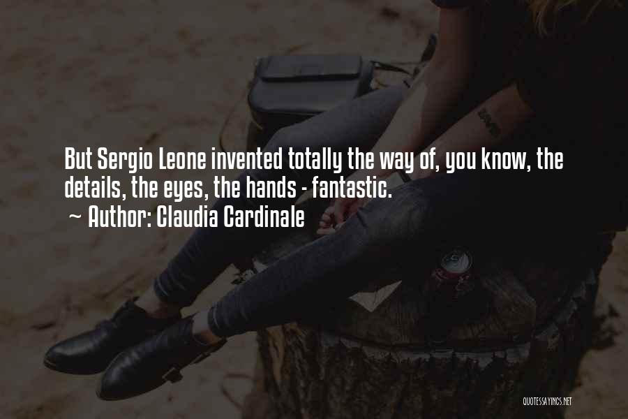 Claudia Cardinale Quotes: But Sergio Leone Invented Totally The Way Of, You Know, The Details, The Eyes, The Hands - Fantastic.