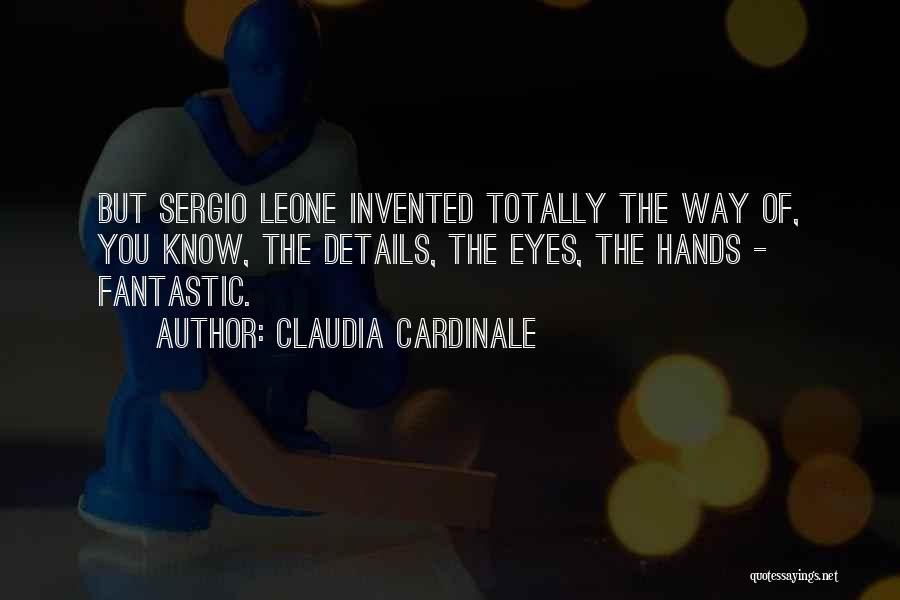 Claudia Cardinale Quotes: But Sergio Leone Invented Totally The Way Of, You Know, The Details, The Eyes, The Hands - Fantastic.