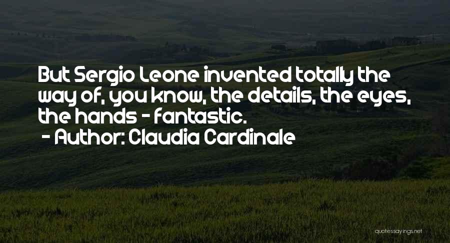 Claudia Cardinale Quotes: But Sergio Leone Invented Totally The Way Of, You Know, The Details, The Eyes, The Hands - Fantastic.