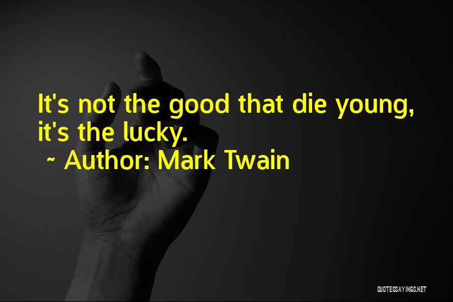 Mark Twain Quotes: It's Not The Good That Die Young, It's The Lucky.