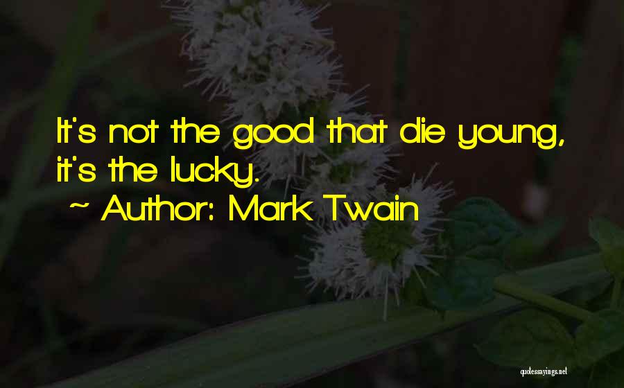 Mark Twain Quotes: It's Not The Good That Die Young, It's The Lucky.