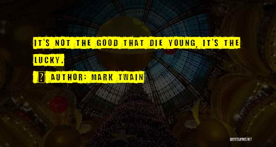 Mark Twain Quotes: It's Not The Good That Die Young, It's The Lucky.