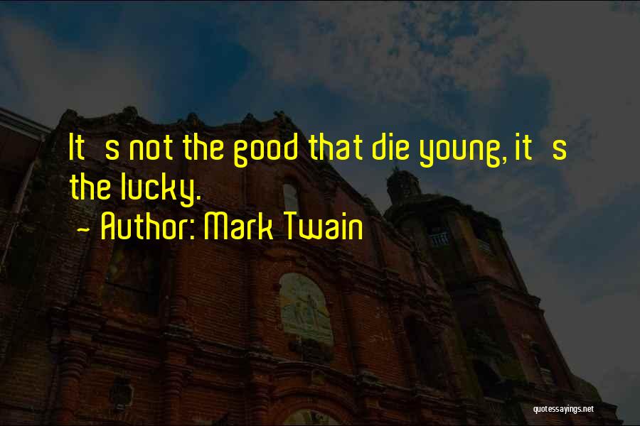 Mark Twain Quotes: It's Not The Good That Die Young, It's The Lucky.