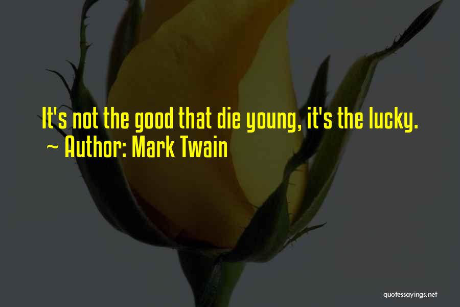 Mark Twain Quotes: It's Not The Good That Die Young, It's The Lucky.