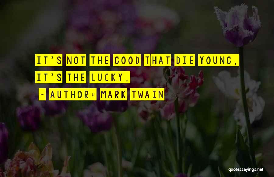 Mark Twain Quotes: It's Not The Good That Die Young, It's The Lucky.