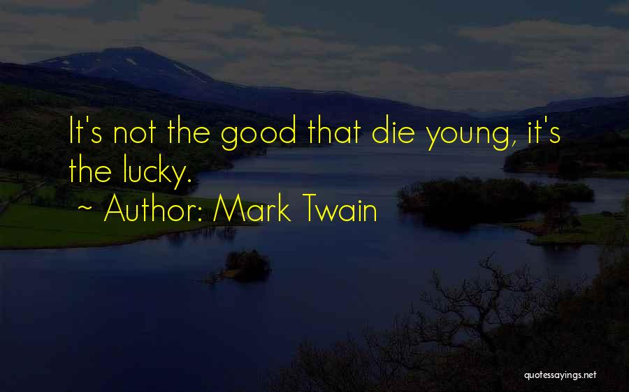 Mark Twain Quotes: It's Not The Good That Die Young, It's The Lucky.