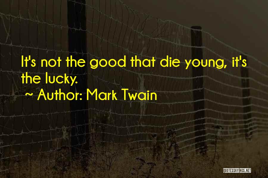 Mark Twain Quotes: It's Not The Good That Die Young, It's The Lucky.