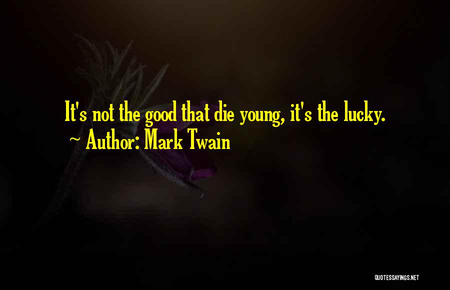 Mark Twain Quotes: It's Not The Good That Die Young, It's The Lucky.