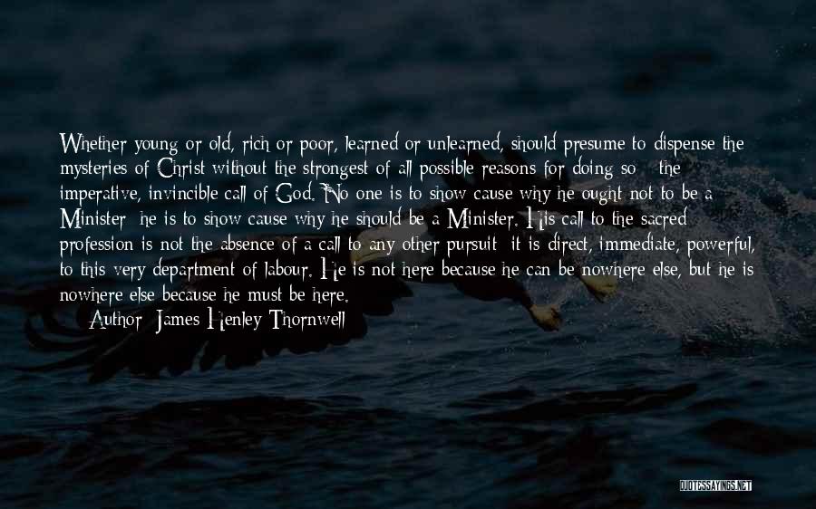 James Henley Thornwell Quotes: Whether Young Or Old, Rich Or Poor, Learned Or Unlearned, Should Presume To Dispense The Mysteries Of Christ Without The