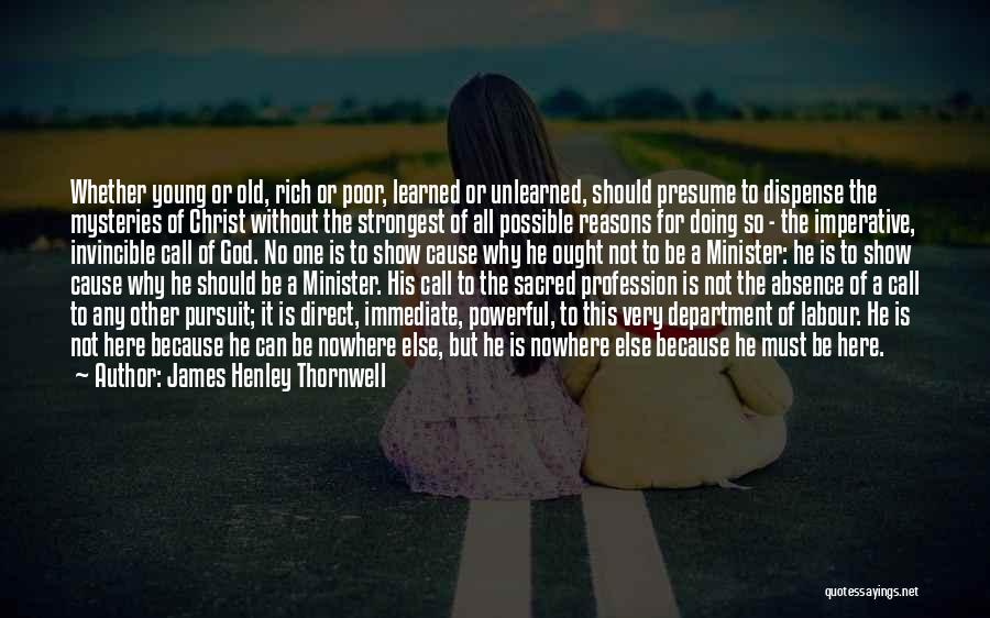 James Henley Thornwell Quotes: Whether Young Or Old, Rich Or Poor, Learned Or Unlearned, Should Presume To Dispense The Mysteries Of Christ Without The