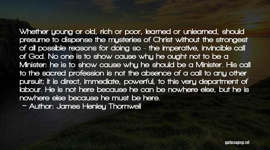 James Henley Thornwell Quotes: Whether Young Or Old, Rich Or Poor, Learned Or Unlearned, Should Presume To Dispense The Mysteries Of Christ Without The