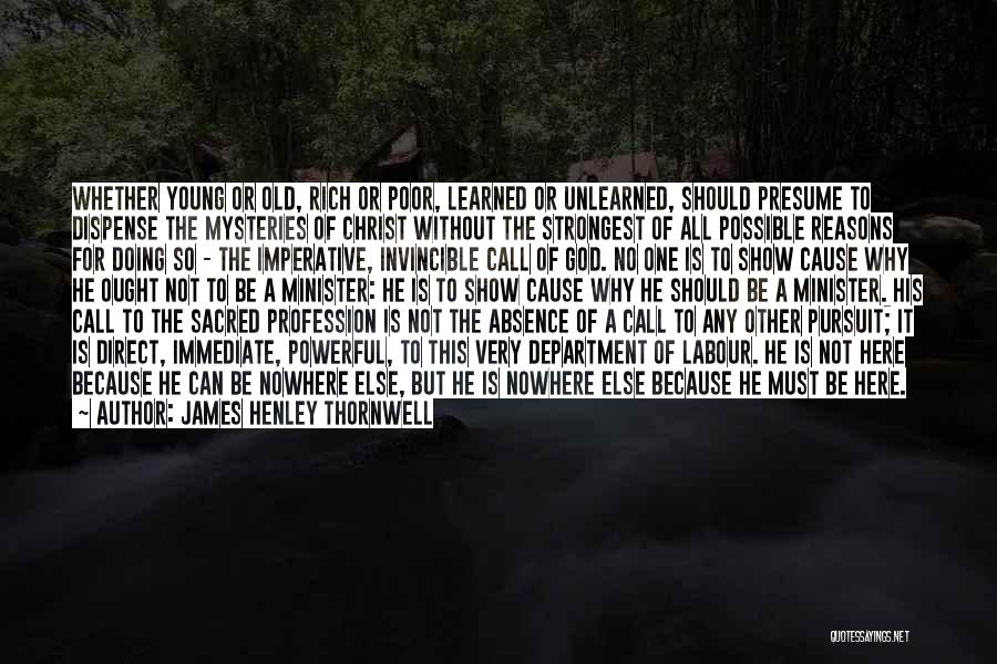 James Henley Thornwell Quotes: Whether Young Or Old, Rich Or Poor, Learned Or Unlearned, Should Presume To Dispense The Mysteries Of Christ Without The