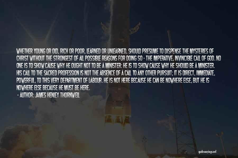 James Henley Thornwell Quotes: Whether Young Or Old, Rich Or Poor, Learned Or Unlearned, Should Presume To Dispense The Mysteries Of Christ Without The