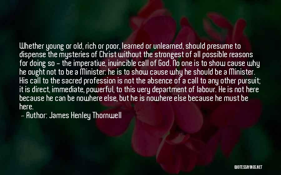 James Henley Thornwell Quotes: Whether Young Or Old, Rich Or Poor, Learned Or Unlearned, Should Presume To Dispense The Mysteries Of Christ Without The