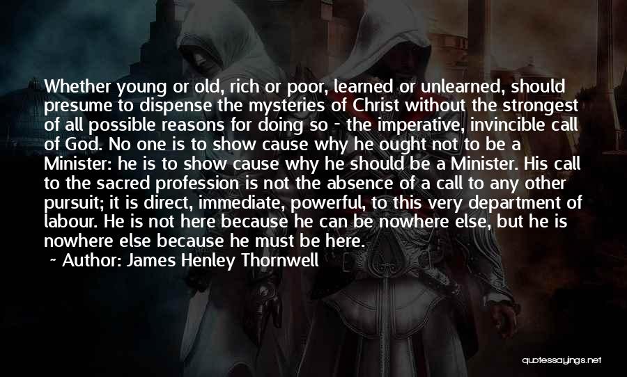 James Henley Thornwell Quotes: Whether Young Or Old, Rich Or Poor, Learned Or Unlearned, Should Presume To Dispense The Mysteries Of Christ Without The