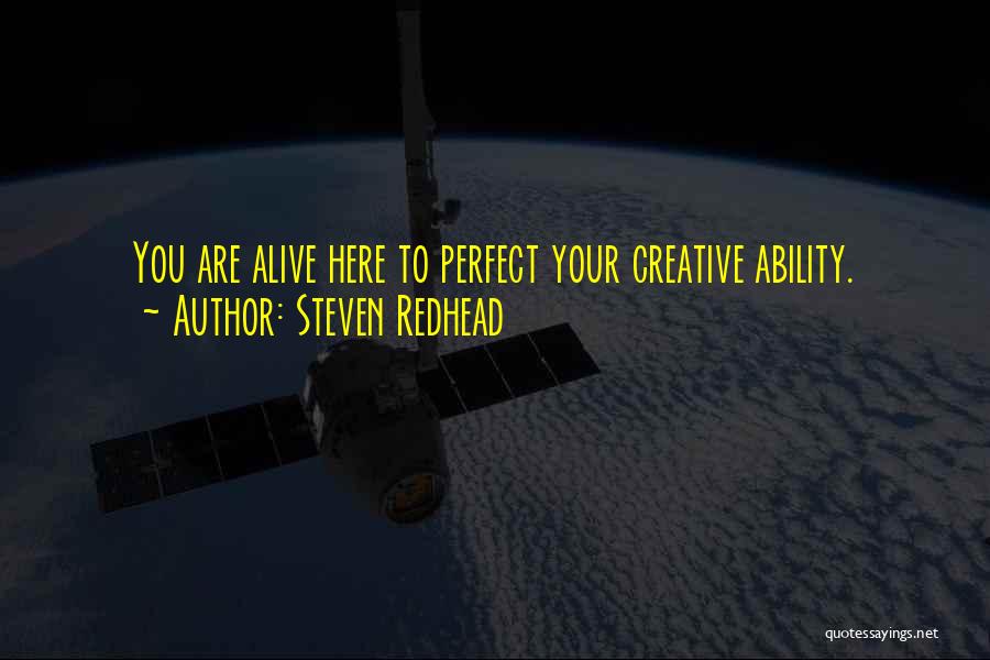 Steven Redhead Quotes: You Are Alive Here To Perfect Your Creative Ability.