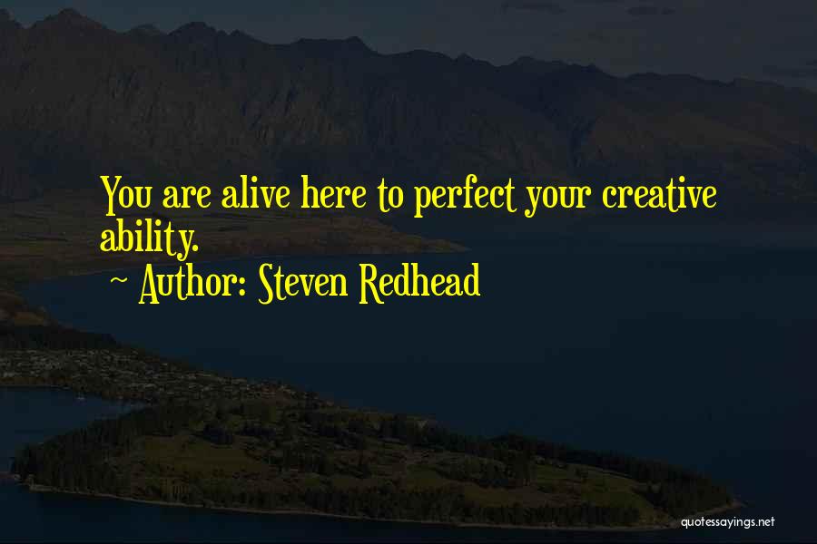 Steven Redhead Quotes: You Are Alive Here To Perfect Your Creative Ability.