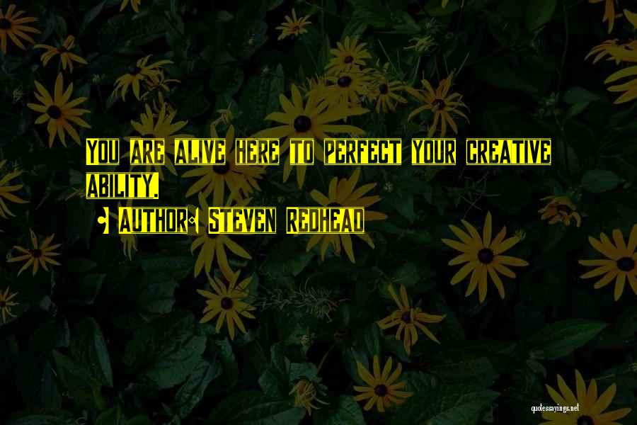 Steven Redhead Quotes: You Are Alive Here To Perfect Your Creative Ability.