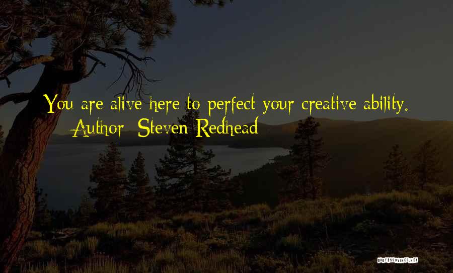Steven Redhead Quotes: You Are Alive Here To Perfect Your Creative Ability.