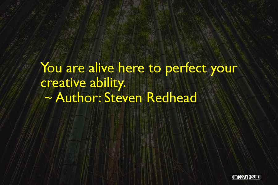 Steven Redhead Quotes: You Are Alive Here To Perfect Your Creative Ability.