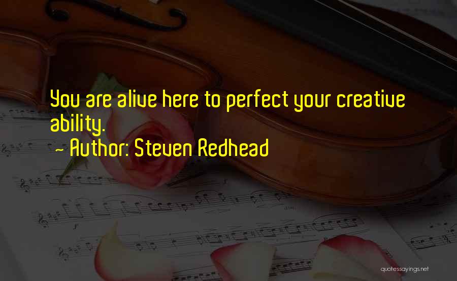 Steven Redhead Quotes: You Are Alive Here To Perfect Your Creative Ability.