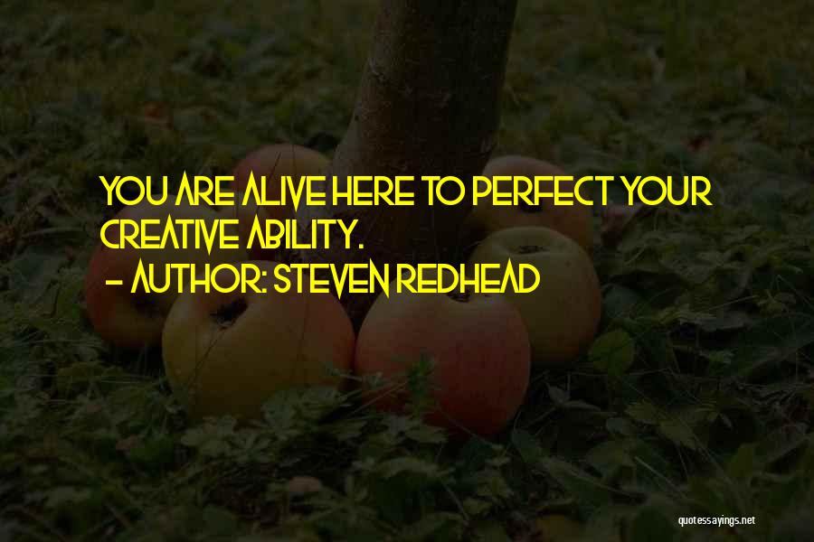 Steven Redhead Quotes: You Are Alive Here To Perfect Your Creative Ability.