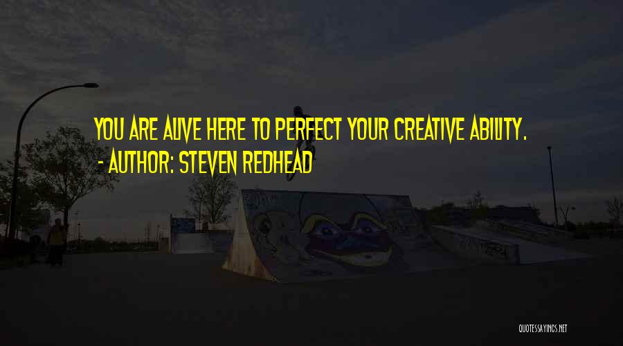 Steven Redhead Quotes: You Are Alive Here To Perfect Your Creative Ability.