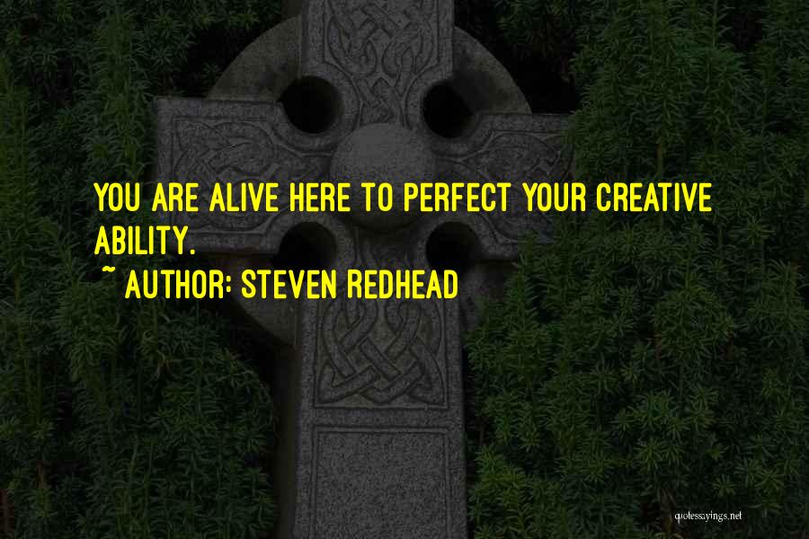 Steven Redhead Quotes: You Are Alive Here To Perfect Your Creative Ability.