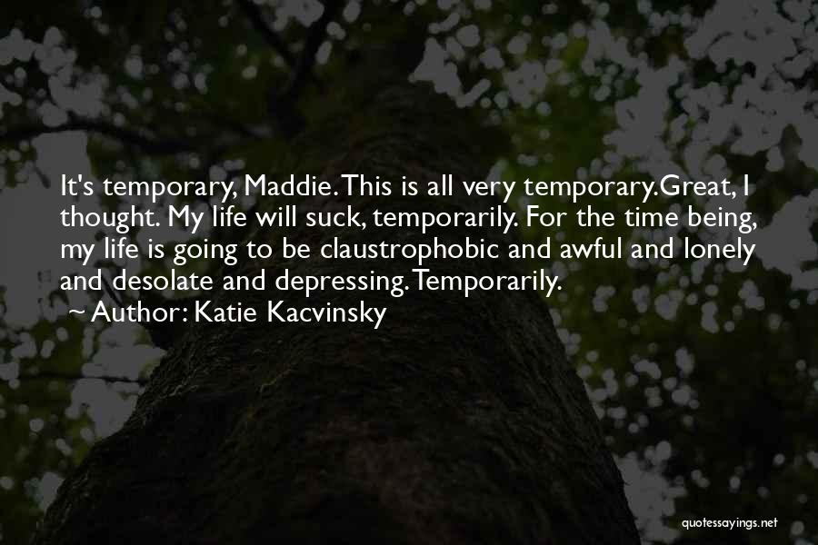 Katie Kacvinsky Quotes: It's Temporary, Maddie. This Is All Very Temporary.great, I Thought. My Life Will Suck, Temporarily. For The Time Being, My