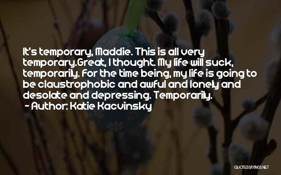 Katie Kacvinsky Quotes: It's Temporary, Maddie. This Is All Very Temporary.great, I Thought. My Life Will Suck, Temporarily. For The Time Being, My