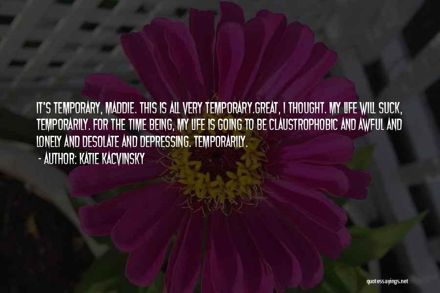Katie Kacvinsky Quotes: It's Temporary, Maddie. This Is All Very Temporary.great, I Thought. My Life Will Suck, Temporarily. For The Time Being, My