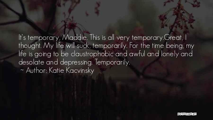 Katie Kacvinsky Quotes: It's Temporary, Maddie. This Is All Very Temporary.great, I Thought. My Life Will Suck, Temporarily. For The Time Being, My