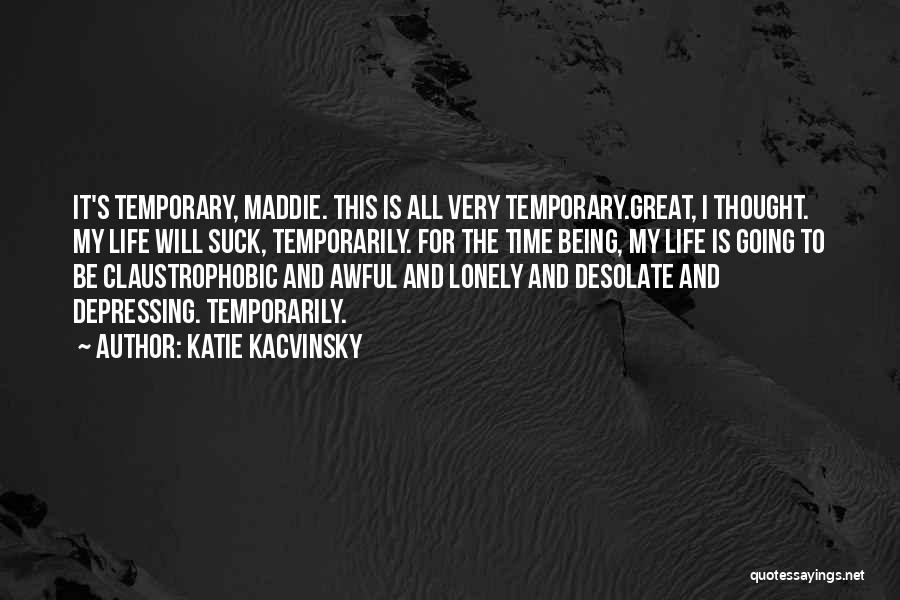 Katie Kacvinsky Quotes: It's Temporary, Maddie. This Is All Very Temporary.great, I Thought. My Life Will Suck, Temporarily. For The Time Being, My